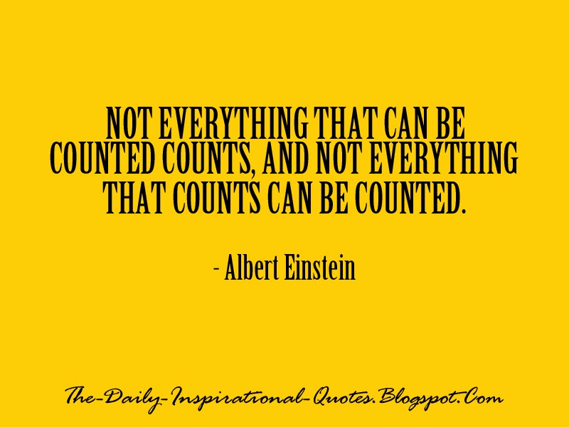 Not everything that can be counted counts, and not everything that counts can be counted. - Albert Einstein 