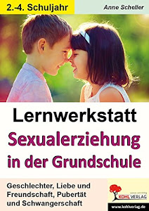 Lernwerkstatt Sexualerziehung in der Grundschule: Geschlechter, Liebe und Freundschaft, Pubertät und Schwangerschaft