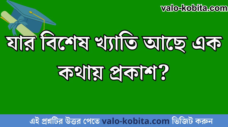 যার বিশেষ খ্যাতি আছে এক কথায় প্রকাশ?