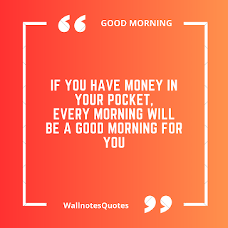 Good Morning Quotes, Wishes, Saying - wallnotesquotes -If you have money in your pocket, Every morning will be a good morning for you