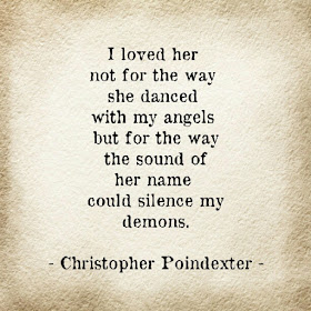 I loved her not for the way she danced with my angels but for the way the sound of her name could silenced my demons. Christopher Pointdexter