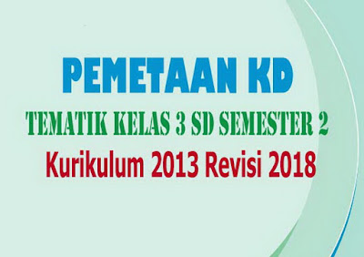  merupakan Dasar Bagi guru dalam Menyusun Perangkat Pembelajaran disekolah yaitu Pemetaan KD Tematik Kelas 3 SD Kurikulum 2013 Revisi 2018 Semester 2 