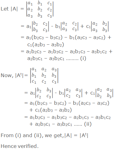 Let |A| = |■(a_1&b_1&c_1@a_2&b_2&c_2@a_3&b_3&c_3 )|  	  = a1|■(b_2&c_2@b_3&c_3 )| - b1|■(a_2&c_2@a_3&c_3 )| + c1|■(a_2&b_2@a_3&b_3 )|   = a1(b2c3 – b3c2) – b1(a2c3 – a3c2) + c1(a2b3 – a3b2)   = a1b2c3 – a1b3c2 – a2b1c3 – a3b1c2 + a2b3c1 – a3b2c1 ……… (i) Now, |At|= |■(a_1&a_2&a_3@b_1&b_2&b_3@c_1&c_2&c_3 )|      = a1|■(b_2&b_3@c_2&c_3 )| - b1|■(a_2&a_3@c_2&c_3 )| + c1|■(a_2&a_3@b_2&b_3 )|      = a1(b2c3 – b3c2) – b1(a2c3 – a3c2) + c1(a2b3 – a3b2)      = a1b2c3 – a1b3c2 – a2b1c3 – a3b1c2 + a2b3c1 – a3b2c1 …… (ii) From (i) and (ii), we get,|A| = |At| Hence verified.