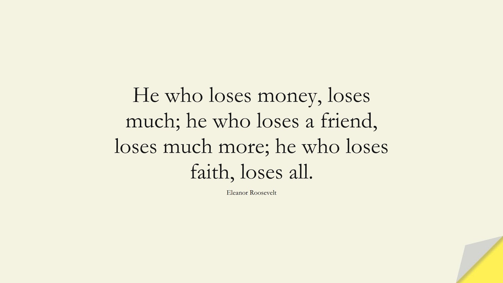 He who loses money, loses much; he who loses a friend, loses much more; he who loses faith, loses all. (Eleanor Roosevelt);  #MoneyQuotes