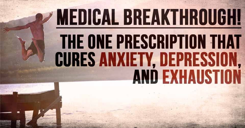 Medical Breakthrough! The One Prescription That Cures Anxiety, Depression, And Exhaustion