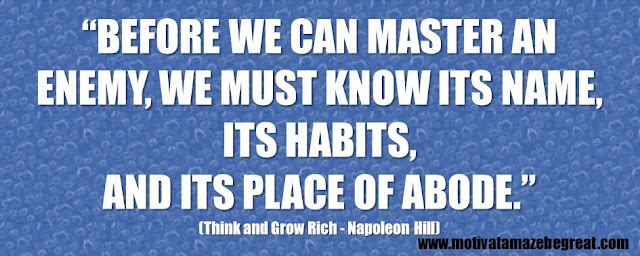 Best Inspirational Quotes From Think And Grow Rich by Napoleon Hill: “Before we can master an enemy, we must know its name, its habits, and its place of abode.” 