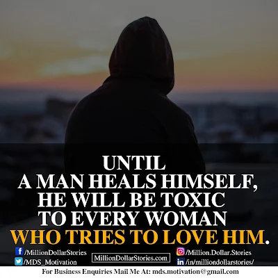 UNTIL A MAN HEALS HIMSELF,HE WILL BE TOXIC TO EVERY WOMAN WHO TRIES TO LOVE HIM.