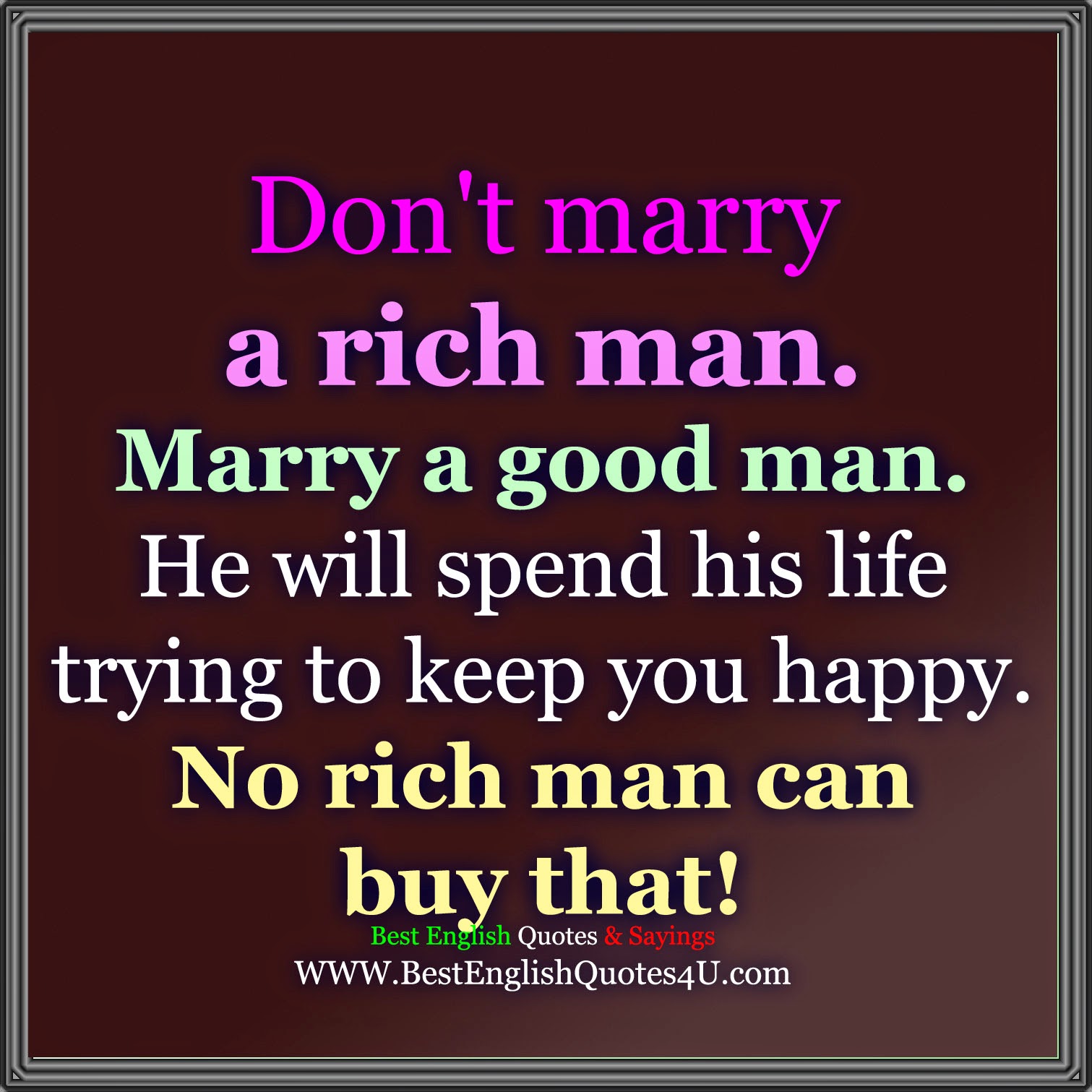 Don t marry a rich man Marry a good man He will spend his life trying to keep you happy No rich man can that