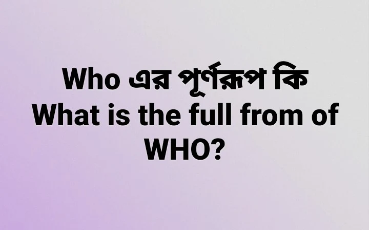 Who এর পূর্ণরূপ কি।What is the full from of Who