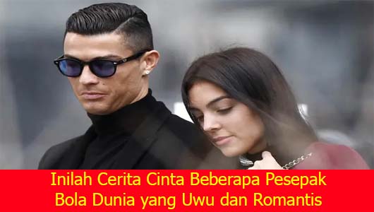 Inilah Cerita Cinta Beberapa Pesepak Bola Dunia yang Uwu dan Romantis