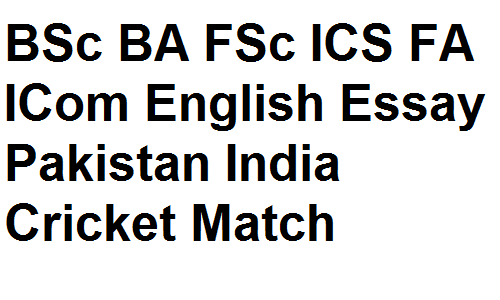 BSc BA FSc ICS FA ICom English Essay Pakistan India Cricket Match