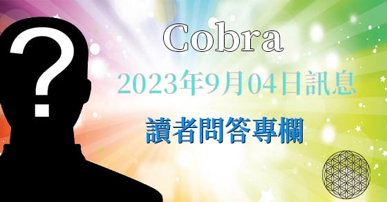 [揭密者][柯博拉Cobra] 2023年9月4日訊息：讀者問答專欄