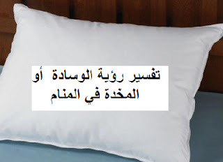 تفسير رؤية الوسادة  أو المخدة في المنام عند ابن سيرين للعزباء و المتزوجة و الحامل و غيرهما