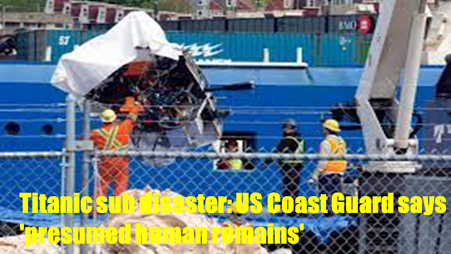 Titanic sub disaster: US Coast Guard says 'presumed human remains'