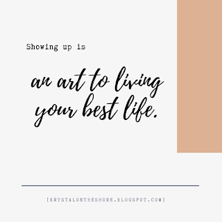 showing up is an art to living your best life.