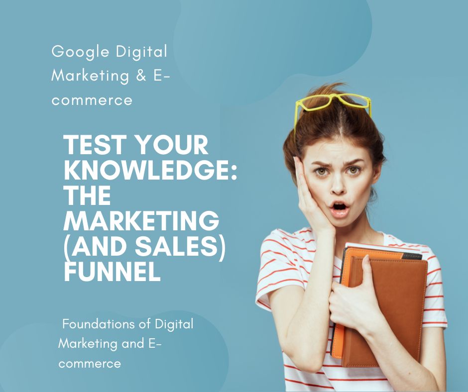 Test your knowledge: The marketing (and sales) funnel,  Foundations of Digital Marketing and E-commerce