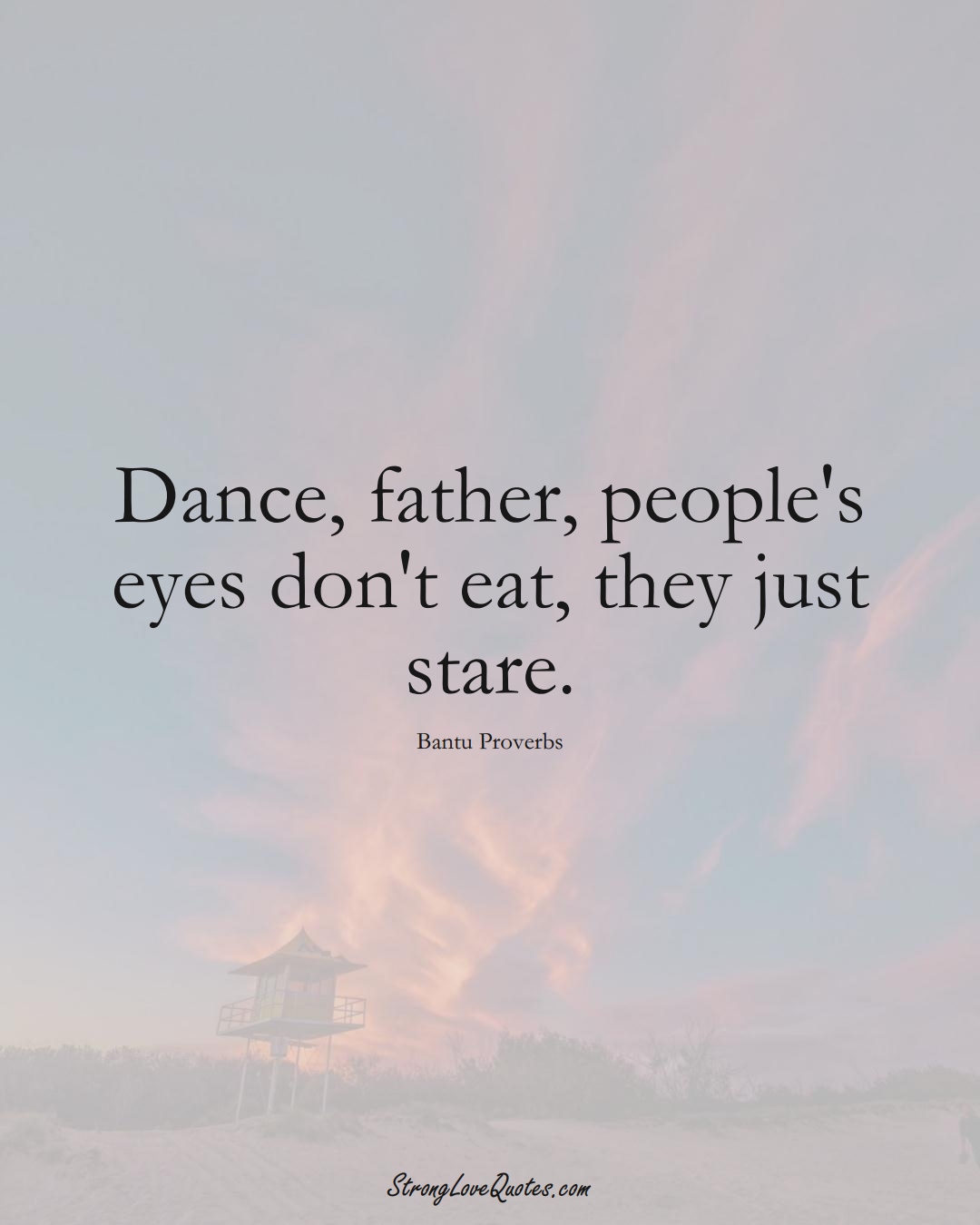 Dance, father, people's eyes don't eat, they just stare. (Bantu Sayings);  #aVarietyofCulturesSayings