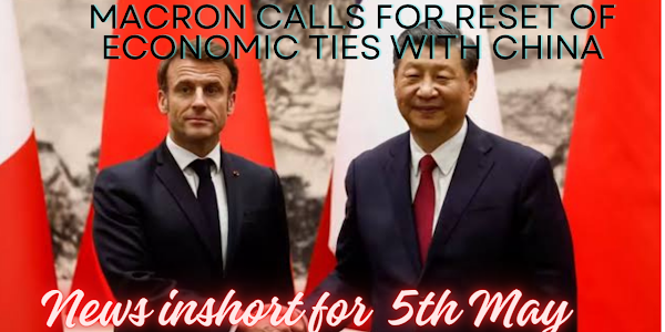 French President Emmanuel Macron calls for reset of economic ties with China: Latest news inshort for 5th May 2024
