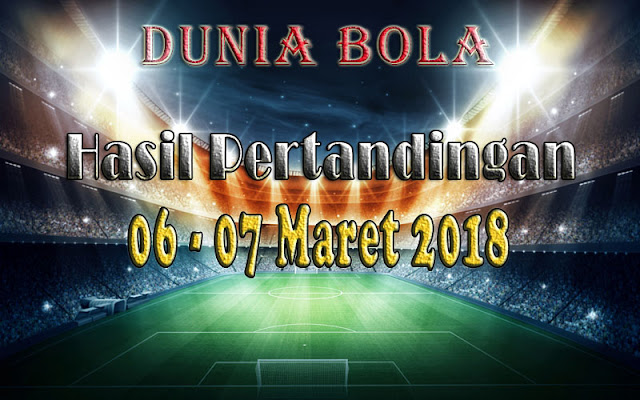 Hasil Pertandingan Sepak Bola Tanggal 06 - 07 Maret 2018