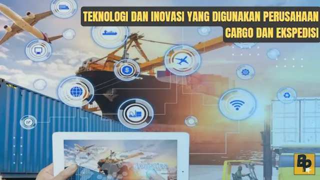 Teknologi dan Inovasi yang Digunakan Perusahaan Cargo dan Ekspedisi