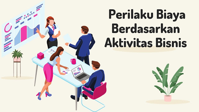 Panduan Lengkap Perilaku Biaya Berdasarkan Aktivitas Pada Bisnis