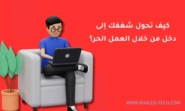 كيف تحول شغفك إلى دخل من خلال العمل الحر؟