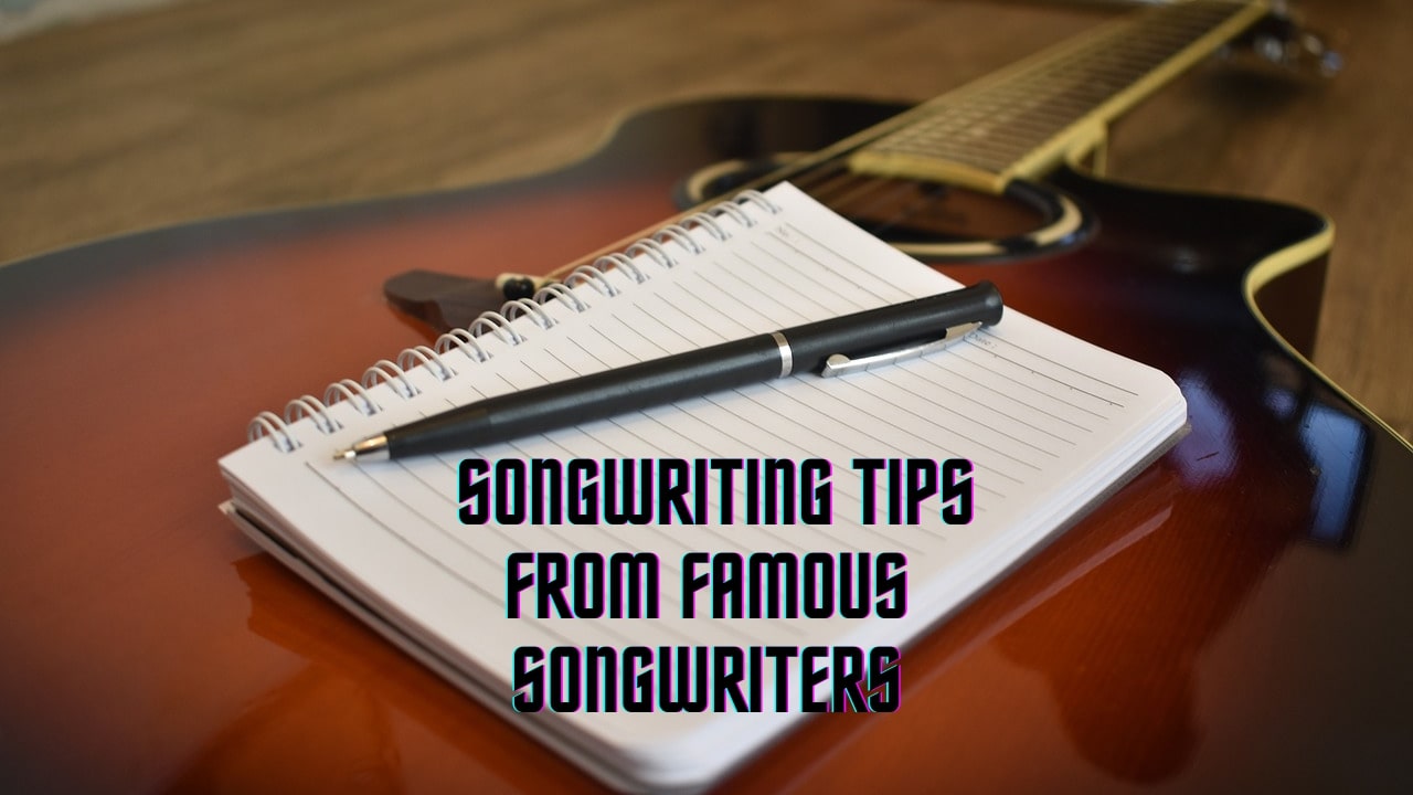Songwriting Tips From Famous Songwriters