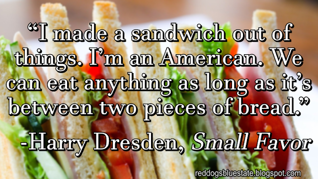 “I made a sandwich out of things. I’m an American. We can eat anything as long as it’s between two pieces of bread.” -Harry Dresden, Small Favor