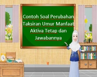 Contoh Soal Perubahan Taksiran Umur Manfaat Aktiva Tetap dan Jawabannya