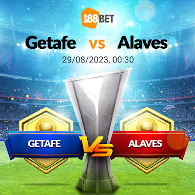 Nhận định LA LIGA GETAFE VS ALAVES