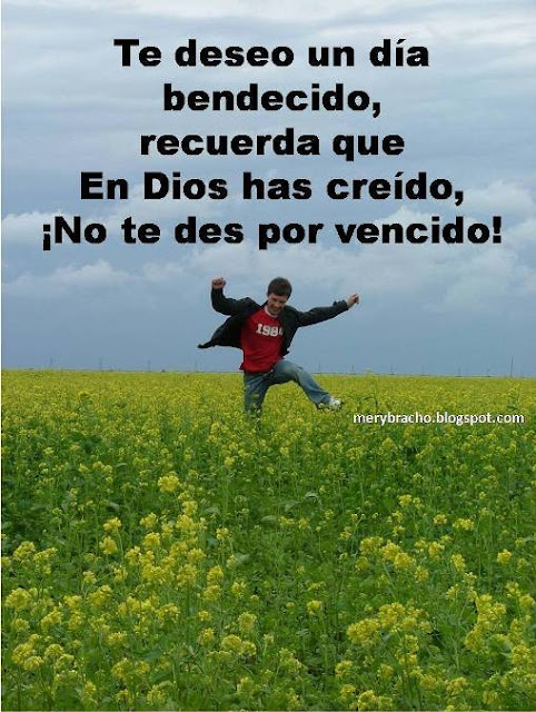 Palabras de aliento para un nuevo día. Feliz domingo, feliz lunes, martes, miércoles, jueves, viernes, sábado. Feliz día.  Mensaje de ánimo para un amigo con problemas.  Mensaje cristiano.  Frases cristianas optimistas y positivas. Buenos días. Bendiciones para ti. Te deseo un día bendecido. No te des por vencido. Sigue adelante. Vuelve a empezar.