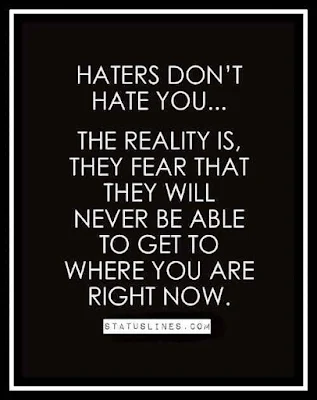 Haters don't hate you.. the reality is, they fear that they will never be able to get to where you are right now.