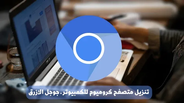 تنزيل متصفح كروميوم للكمبيوتر ـ جوجل الازرق