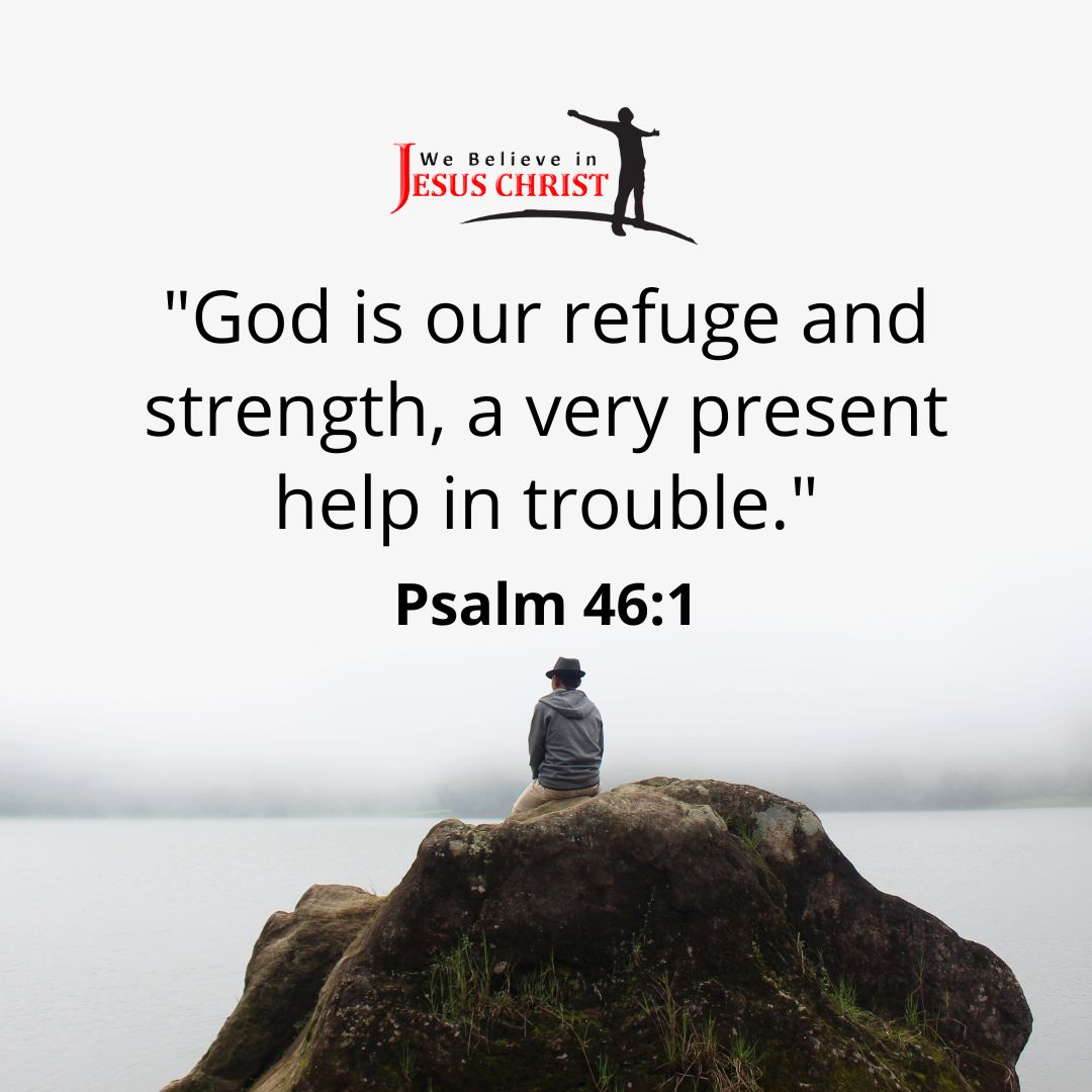 "God is our refuge and strength, a very present help in trouble." - Psalm 46:1