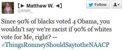 Since 90% of blacks voted 4 Obama, you wouldn't say we're racist if 90% of whites vote for Me, right? -- ‪#ThingsRomneyShouldSaytotheNAACP