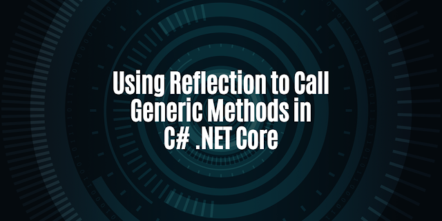 Using Reflection to Call Generic Methods in C# .NET Core