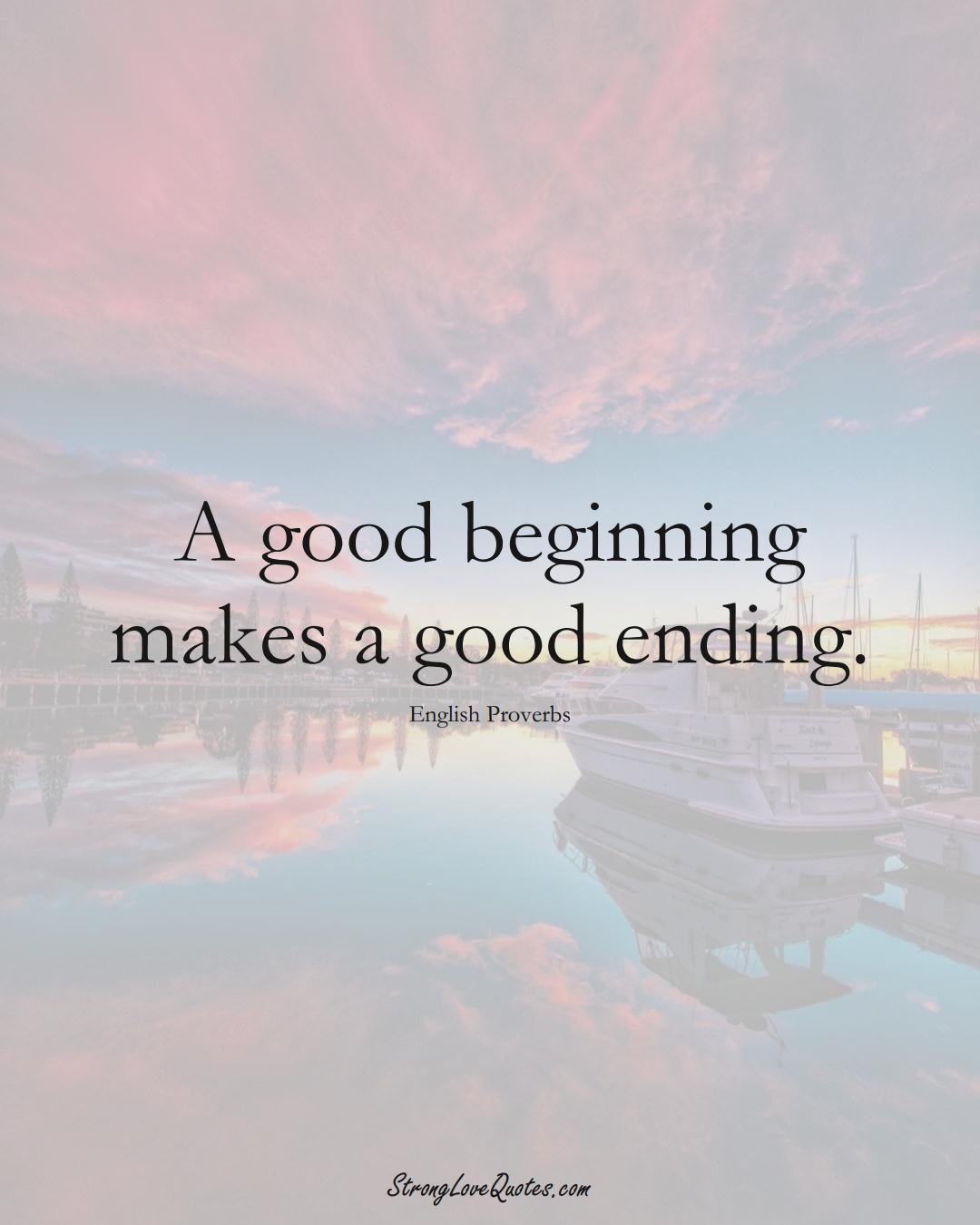 A good beginning makes a good ending. (English Sayings);  #EuropeanSayings