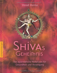 Shivas Geheimnis: Das ayurvedische Heilwissen für Gesundheit und Verjüngung