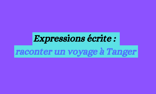 Expressions écrite : raconter un voyage à Tanger