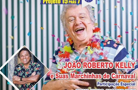 Dia 28/02/2019: Show Pré Carnavalesco com JOÃO ROBERTO KELLY com Participação Especial de PAULINHO MOCIDADE no Projeto 15 PRAS 7, no Teatro João Caetano