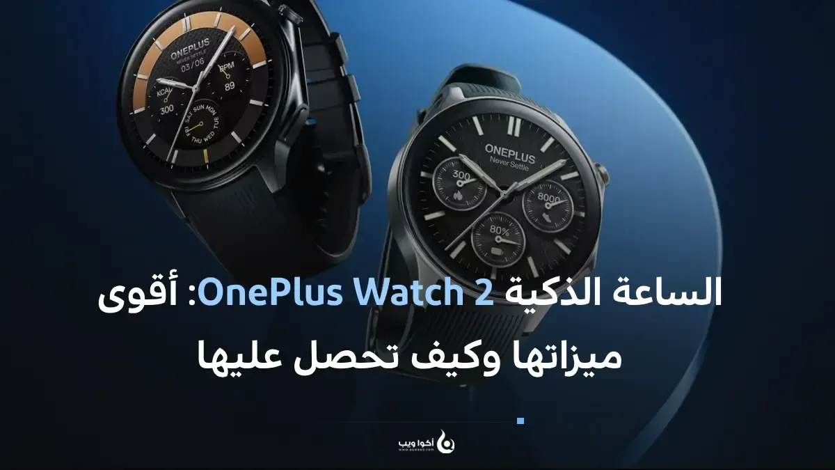 الساعة الذكية OnePlus Watch 2: أقوى ميزاتها وكيف تحصل عليها