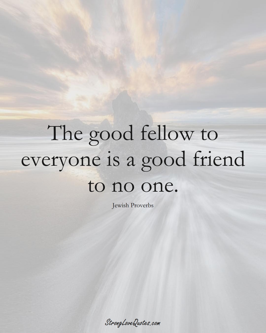 The good fellow to everyone is a good friend to no one. (Jewish Sayings);  #aVarietyofCulturesSayings