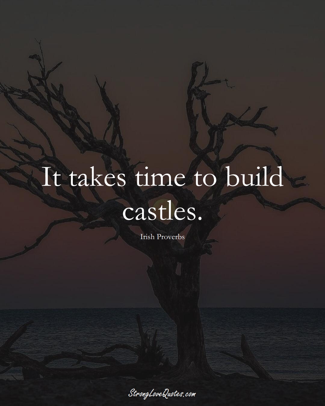 It takes time to build castles. (Irish Sayings);  #EuropeanSayings