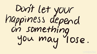 Dont let your happiness depend on something you may lose