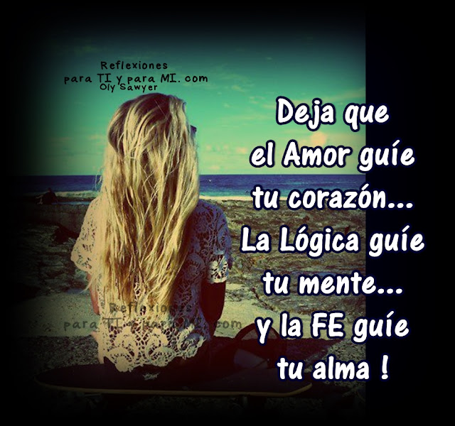 Deja que el Amor guíe tu corazón... La lógica guíe tu mente... y la Fe guíe tu alma!