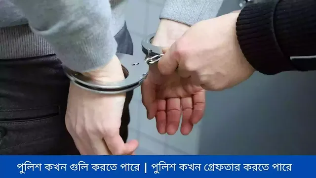 পুলিশ কখন গুলি করতে পারে  পুলিশ কখন গ্রেফতার করতে পারে