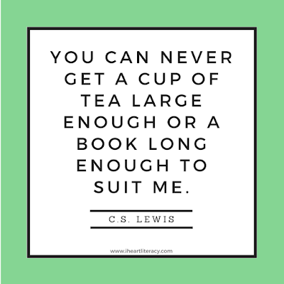 You can never get a cup of tea large enough or a book long enough to suit me. -C.S. Lewis