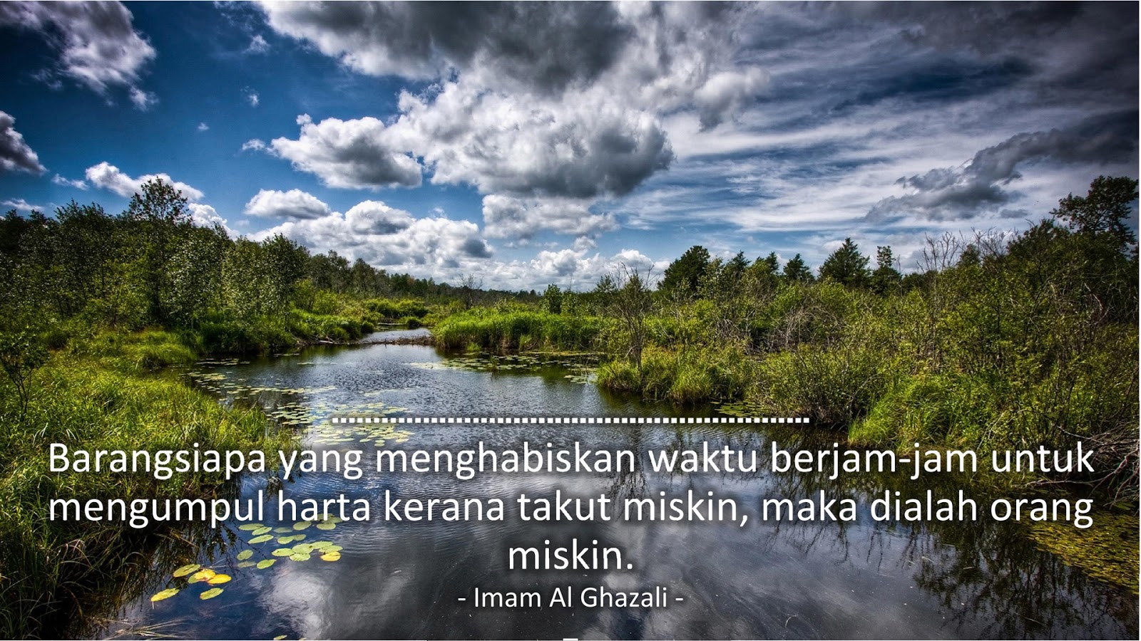 Barangsiapa yang menghabiskan waktu berjam-jam untuk mengumpul harta kerana takut miskin, maka dialah orang miskin. (Imam Al Ghazali)