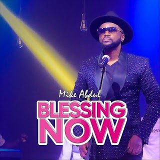 Mike Abdul - Blessing Now (Lyrics, MP3 DOWNLOAD & VIDEO)