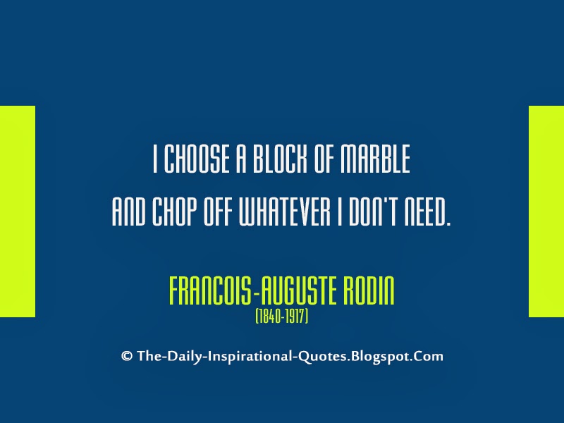 I choose a block of marble and chop off whatever I don't need. - Francois-Auguste Rodin